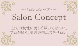 サロンコンセプト 全ての女性に美しく輝いてほしい。プロが通う、美容専門エステサロン